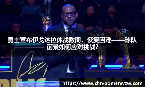 勇士宣布伊戈达拉休战数周，恢复困难——球队前景如何应对挑战？