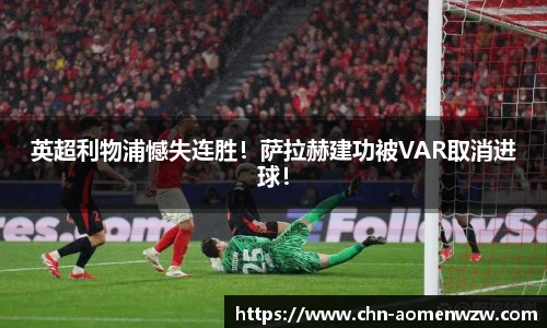 英超利物浦憾失连胜！萨拉赫建功被VAR取消进球！