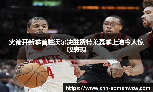 火箭开新季首胜沃尔决胜贺特莱赛季上演令人惊叹表现