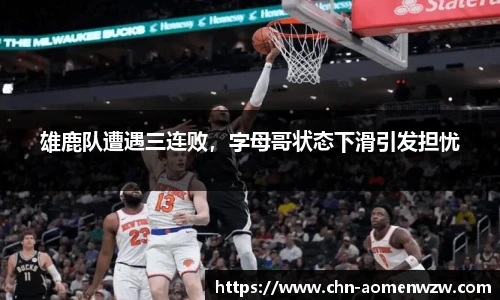 雄鹿队遭遇三连败，字母哥状态下滑引发担忧