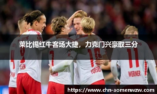 莱比锡红牛客场大捷，力克门兴豪取三分