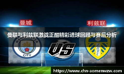 曼联与利兹联激战正酣精彩进球回顾与赛后分析