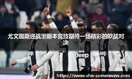 尤文图斯迎战里斯本竞技期待一场精彩的欧战对决