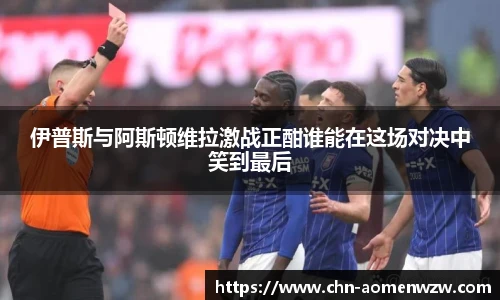 伊普斯与阿斯顿维拉激战正酣谁能在这场对决中笑到最后