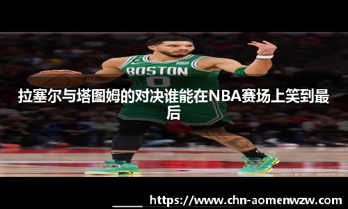 拉塞尔与塔图姆的对决谁能在NBA赛场上笑到最后