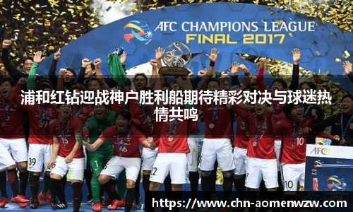 浦和红钻迎战神户胜利船期待精彩对决与球迷热情共鸣