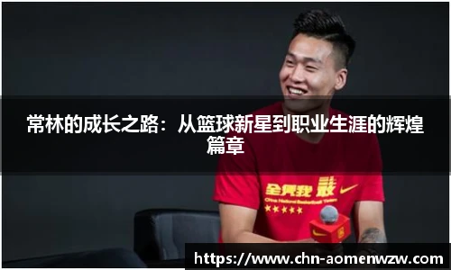 常林的成长之路：从篮球新星到职业生涯的辉煌篇章