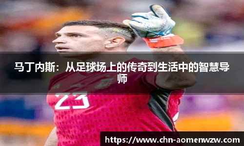 马丁内斯：从足球场上的传奇到生活中的智慧导师