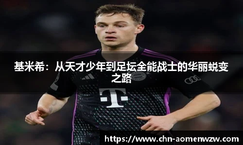 基米希：从天才少年到足坛全能战士的华丽蜕变之路