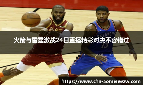 火箭与雷霆激战24日直播精彩对决不容错过