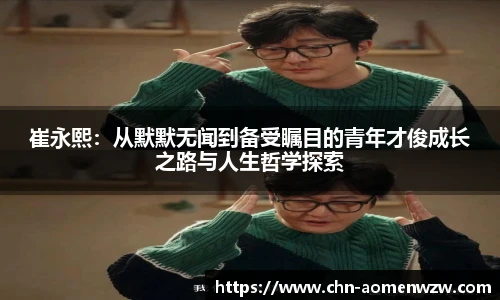 崔永熙：从默默无闻到备受瞩目的青年才俊成长之路与人生哲学探索