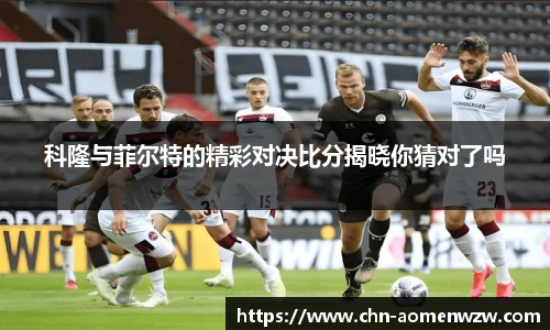 科隆与菲尔特的精彩对决比分揭晓你猜对了吗